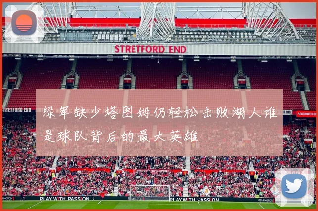 绿军缺少塔图姆仍轻松击败湖人谁是球队背后的最大英雄