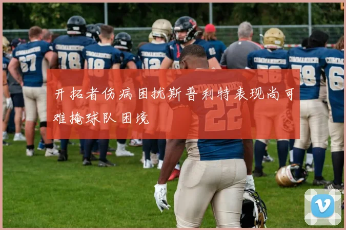 开拓者伤病困扰斯普利特表现尚可难掩球队困境