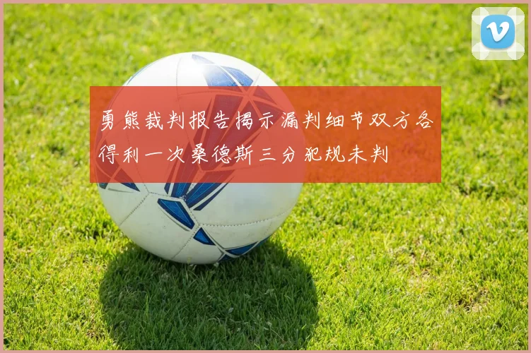 勇熊裁判报告揭示漏判细节双方各得利一次桑德斯三分犯规未判
