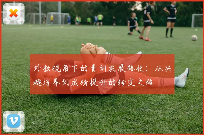 外教视角下的青训发展路径：从兴趣培养到成绩提升的转变之路