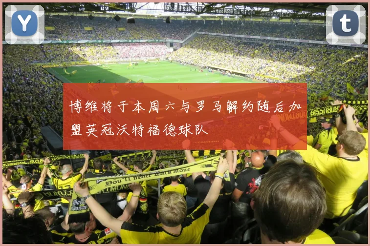 博维将于本周六与罗马解约随后加盟英冠沃特福德球队