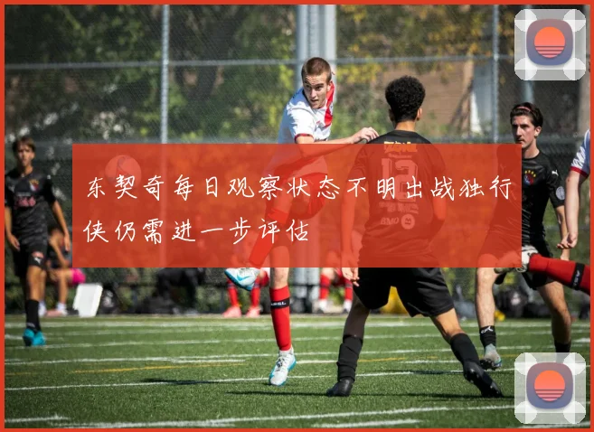 东契奇每日观察状态不明出战独行侠仍需进一步评估