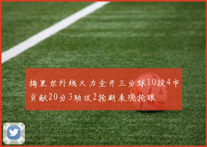 梅里尔外线火力全开三分球10投4中贡献20分3助攻2抢断表现抢眼