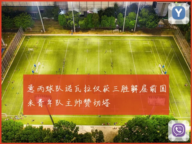 意丙球队诺瓦拉仅获三胜解雇前国米青年队主帅赞切塔