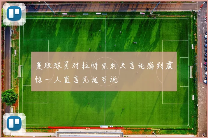 曼联球员对拉特克利夫言论感到震惊一人直言无话可说