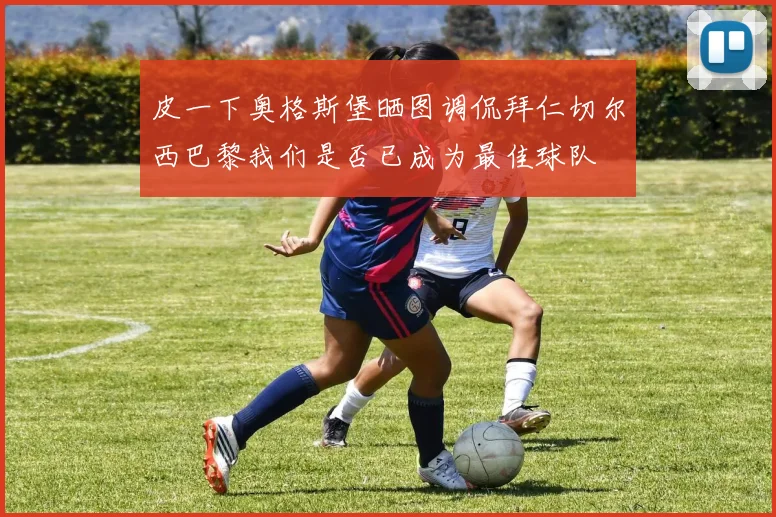 皮一下奥格斯堡晒图调侃拜仁切尔西巴黎我们是否已成为最佳球队