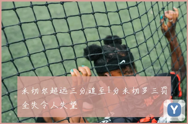 米切尔超远三分追至1分米切罗三罚全失令人失望