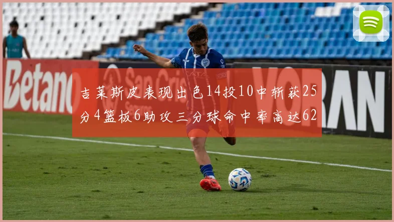 吉莱斯皮表现出色14投10中斩获25分4篮板6助攻三分球命中率高达625