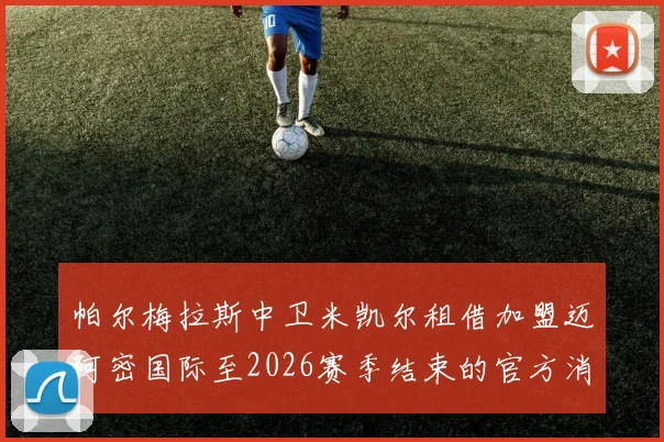 帕尔梅拉斯中卫米凯尔租借加盟迈阿密国际至2026赛季结束的官方消息